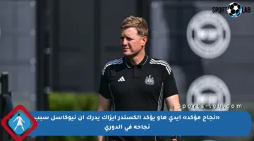 «نجاح مؤكد» إيدي هاو يؤكد ألكسندر إيزاك يدرك أن نيوكاسل سبب نجاحه في الدوري